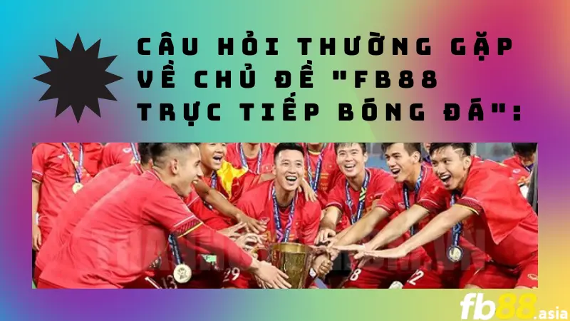 Câu hỏi thường gặp về chủ đề "FB88 Trực tiếp Bóng đá":